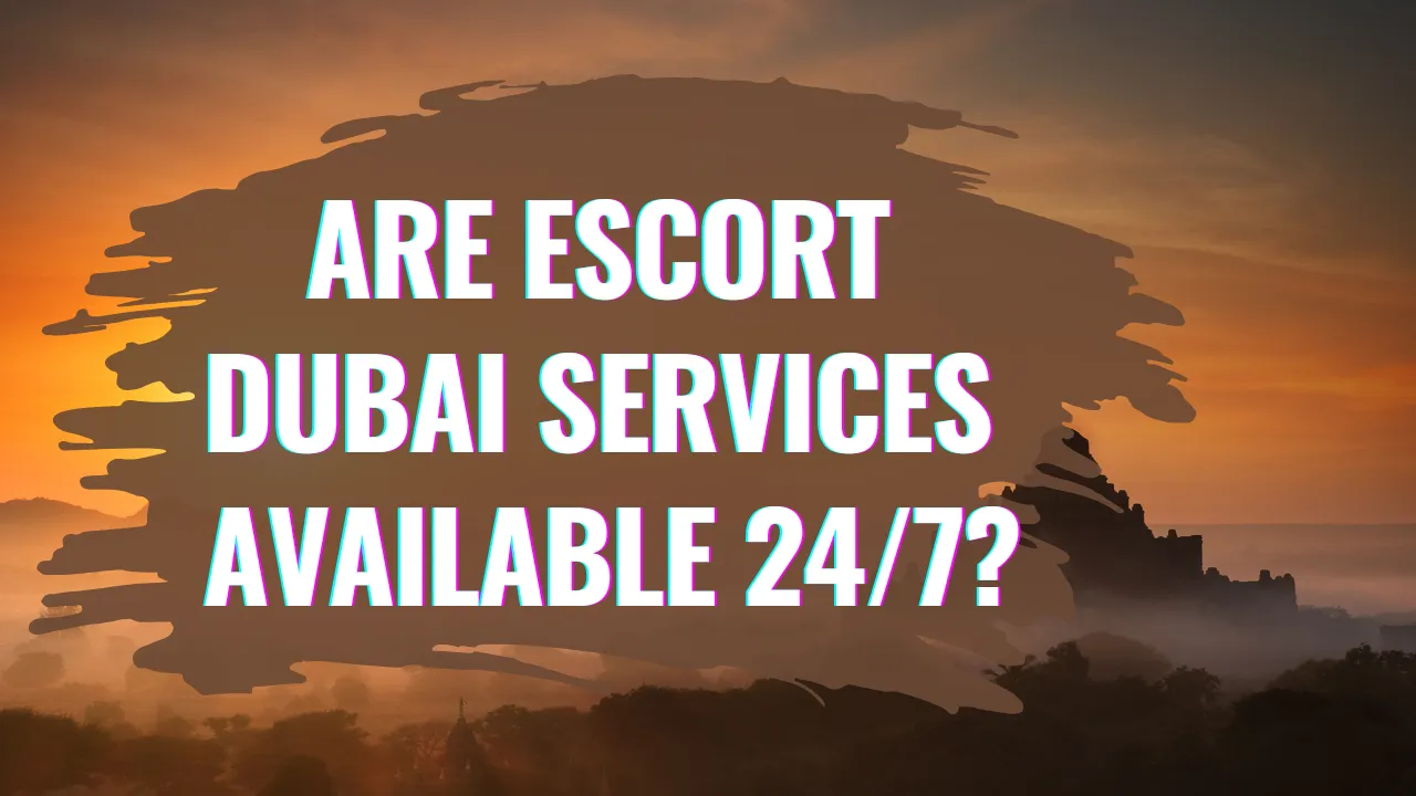 Are Escort Dubai Services Available 247